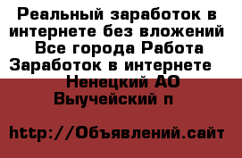 Реальный заработок в интернете без вложений! - Все города Работа » Заработок в интернете   . Ненецкий АО,Выучейский п.